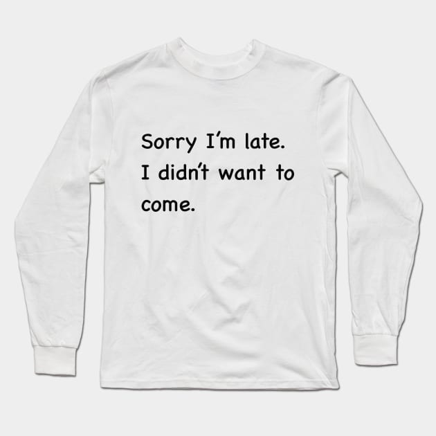 Sorry I'm late. I didn't want to come Long Sleeve T-Shirt by Edeel Design